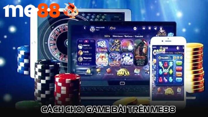 Cách chơi game bài trên me88